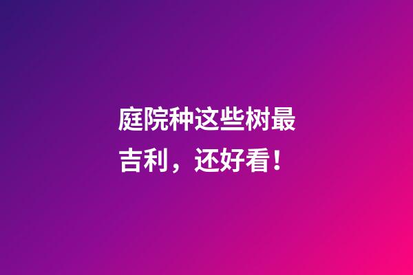 庭院种这些树最吉利，还好看！