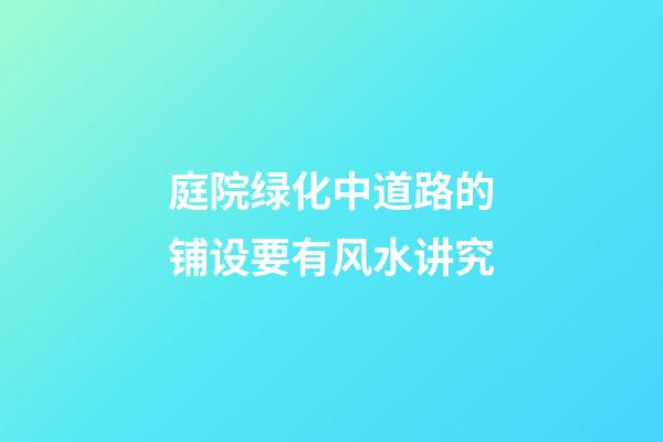 庭院绿化中道路的铺设要有风水讲究