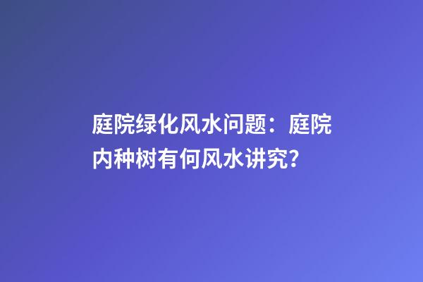 庭院绿化风水问题：庭院内种树有何风水讲究？