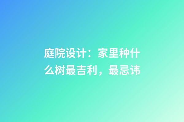 庭院设计：家里种什么树最吉利，最忌讳