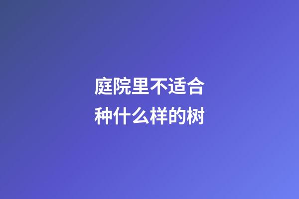 庭院里不适合种什么样的树