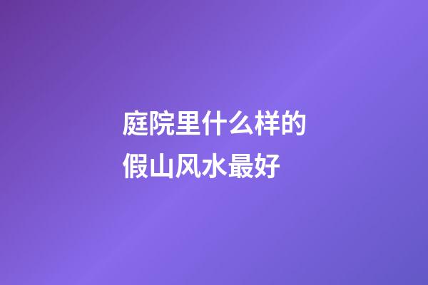 庭院里什么样的假山风水最好