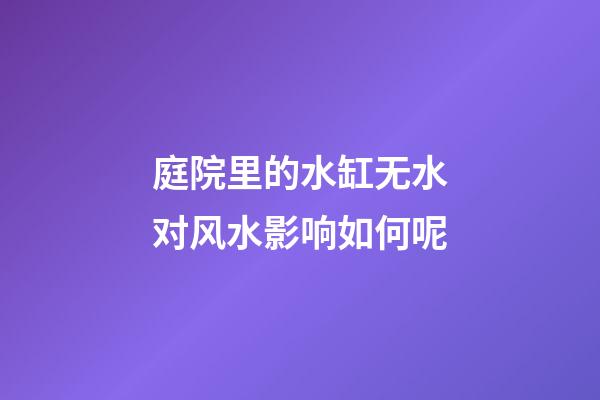庭院里的水缸无水对风水影响如何呢