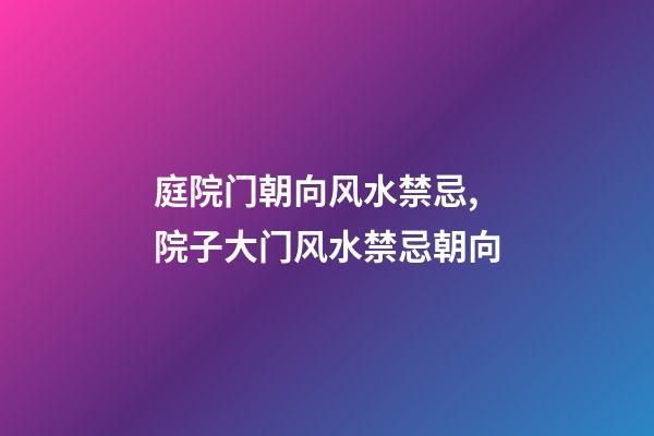 庭院门朝向风水禁忌,院子大门风水禁忌朝向