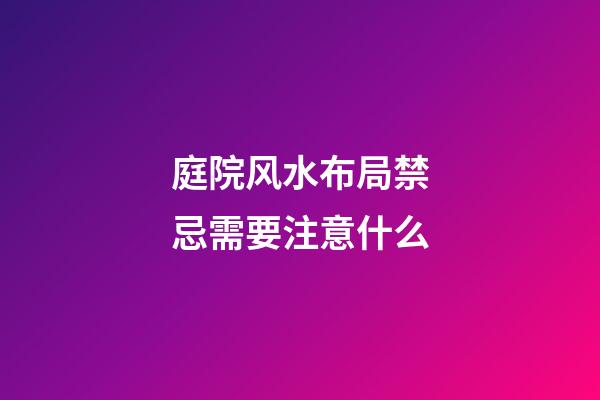 庭院风水布局禁忌需要注意什么