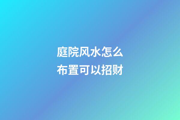 庭院风水怎么布置可以招财