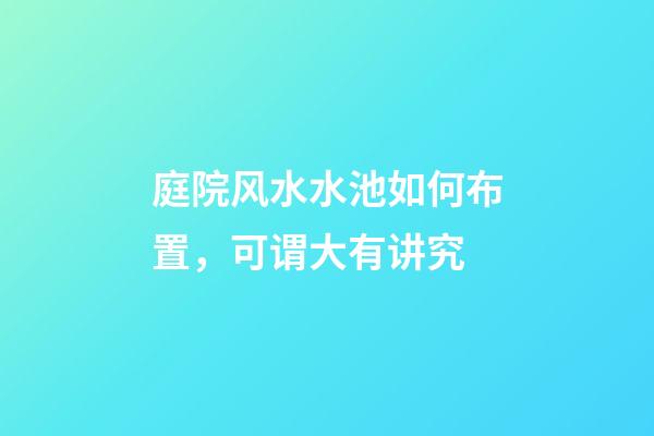 庭院风水水池如何布置，可谓大有讲究