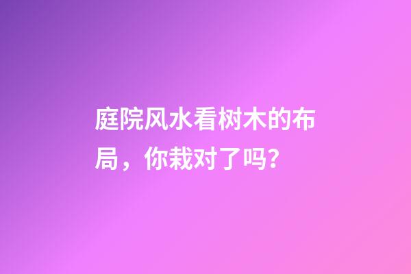 庭院风水看树木的布局，你栽对了吗？