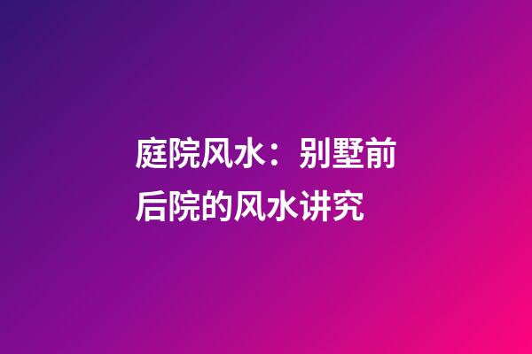 庭院风水：别墅前后院的风水讲究