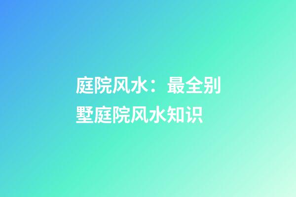 庭院风水：最全别墅庭院风水知识