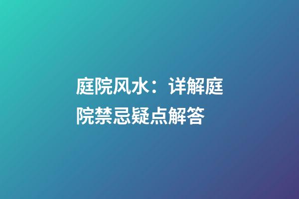 庭院风水：详解庭院禁忌疑点解答