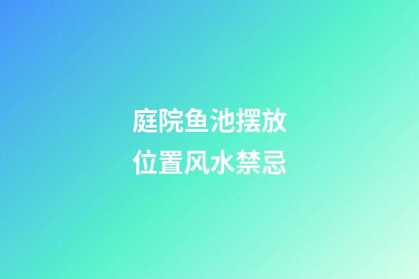 庭院鱼池摆放位置风水禁忌