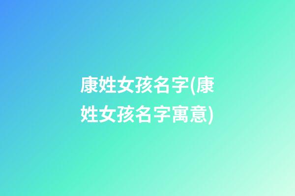 康姓女孩名字(康姓女孩名字寓意)