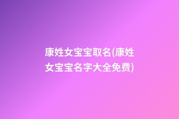 康姓女宝宝取名(康姓女宝宝名字大全免费)