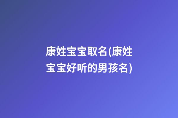 康姓宝宝取名(康姓宝宝好听的男孩名)