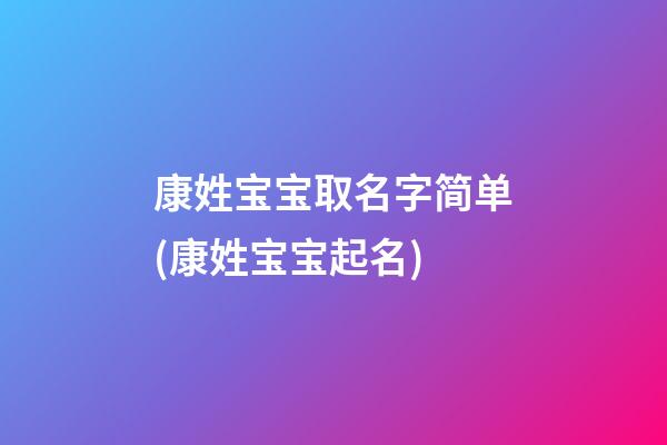 康姓宝宝取名字简单(康姓宝宝起名)