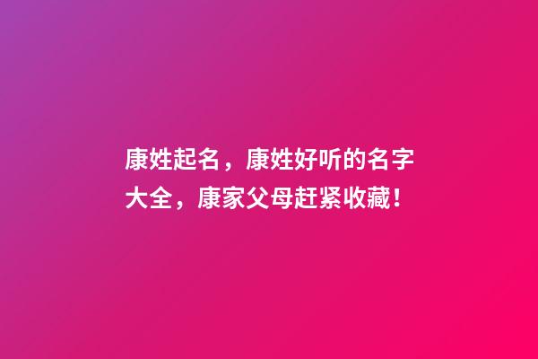 康姓起名，康姓好听的名字大全，康家父母赶紧收藏！