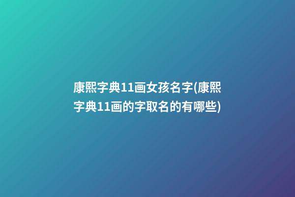 康熙字典11画女孩名字(康熙字典11画的字取名的有哪些)