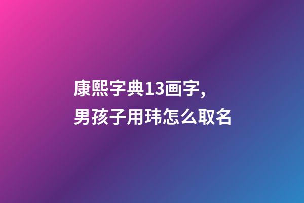 康熙字典13画字,男孩子用玮怎么取名-第1张-观点-玄机派