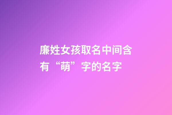 廉姓女孩取名中间含有“萌”字的名字