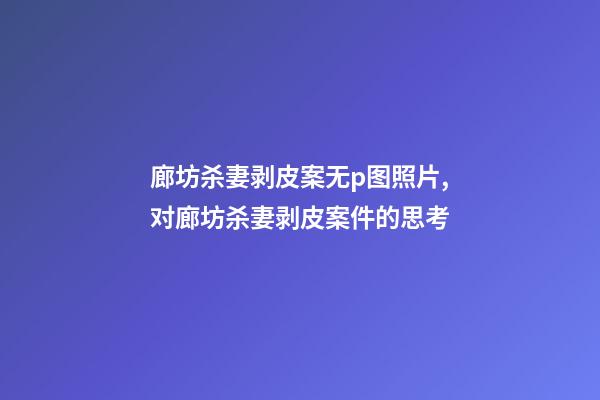 廊坊杀妻剥皮案无p图照片,对廊坊杀妻剥皮案件的思考-第1张-观点-玄机派