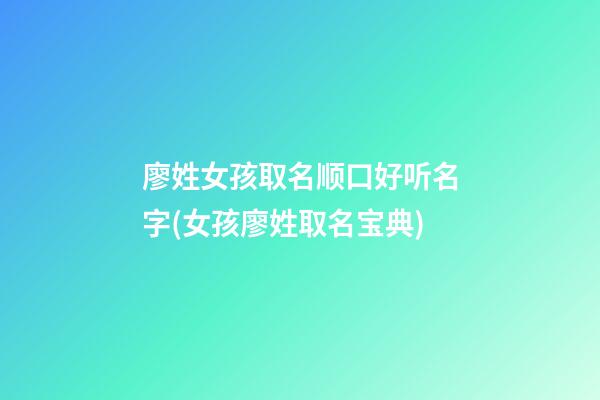 廖姓女孩取名顺口好听名字(女孩廖姓取名宝典)