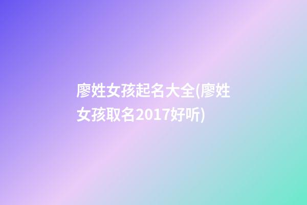 廖姓女孩起名大全(廖姓女孩取名2017好听)
