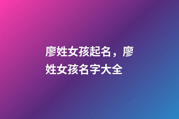 廖姓女孩起名，廖姓女孩名字大全