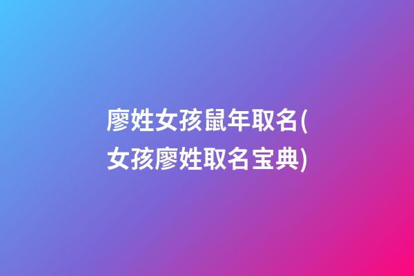 廖姓女孩鼠年取名(女孩廖姓取名宝典)