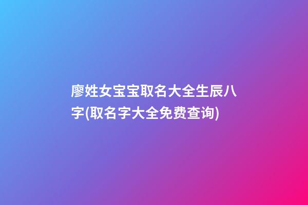 廖姓女宝宝取名大全生辰八字(取名字大全免费查询)