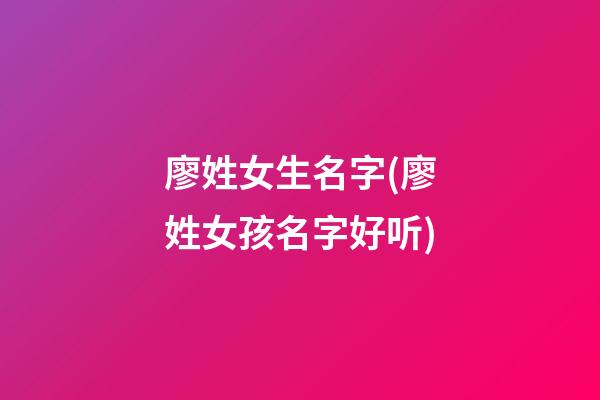 廖姓女生名字(廖姓女孩名字好听)