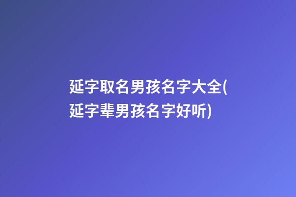 延字取名男孩名字大全(延字辈男孩名字好听)
