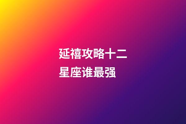 延禧攻略十二星座谁最强-第1张-星座运势-玄机派