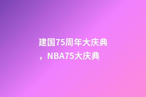 建国75周年大庆典，NBA75大庆典-第1张-观点-玄机派