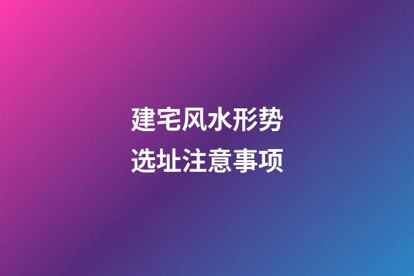 建宅风水形势选址注意事项