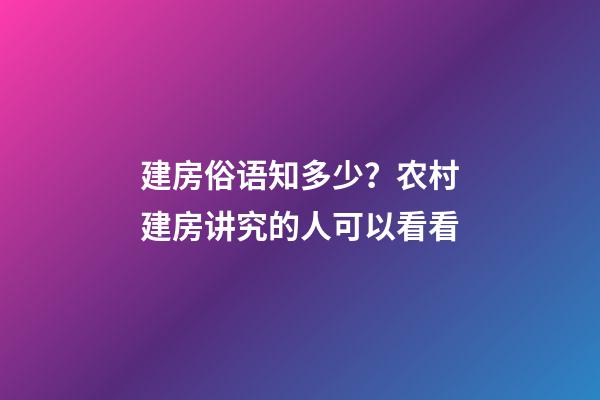 建房俗语知多少？农村建房讲究的人可以看看