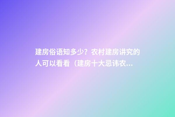 建房俗语知多少？农村建房讲究的人可以看看（建房十大忌讳农村）