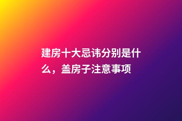 建房十大忌讳分别是什么，盖房子注意事项