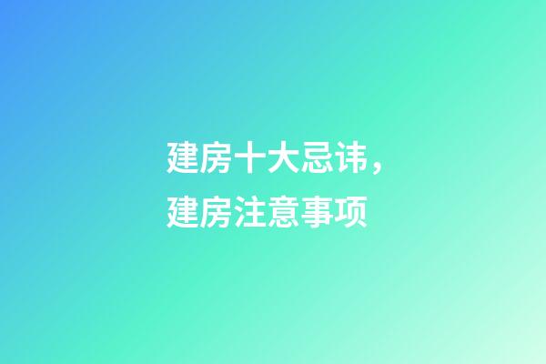 建房十大忌讳，建房注意事项