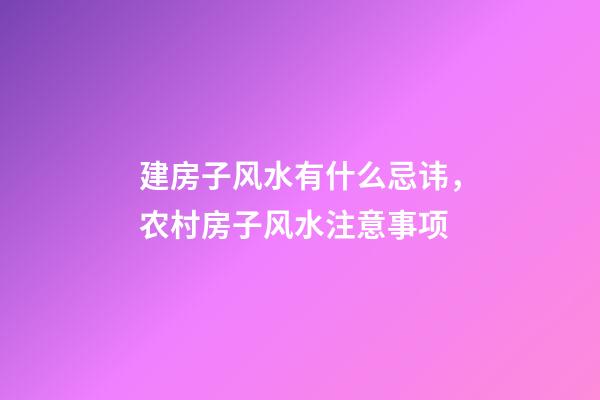 建房子风水有什么忌讳，农村房子风水注意事项