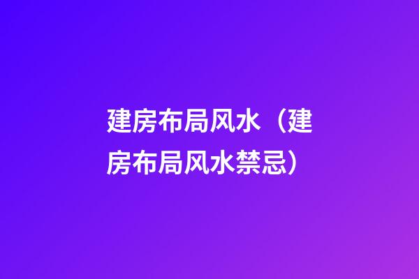 建房布局风水（建房布局风水禁忌）