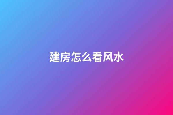 建房怎么看风水