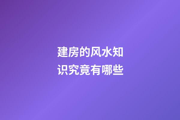 建房的风水知识究竟有哪些