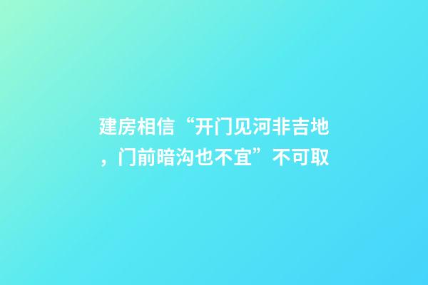 建房相信“开门见河非吉地，门前暗沟也不宜”不可取