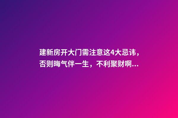 建新房开大门需注意这4大忌讳，否则晦气伴一生，不利聚财啊！