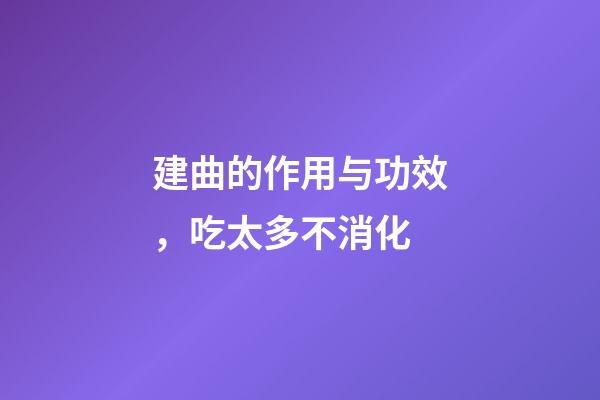 建曲的作用与功效，吃太多不消化-第1张-观点-玄机派