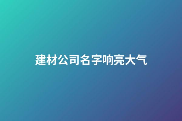 建材公司名字响亮大气