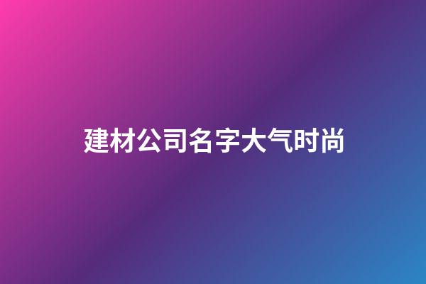 建材公司名字大气时尚
