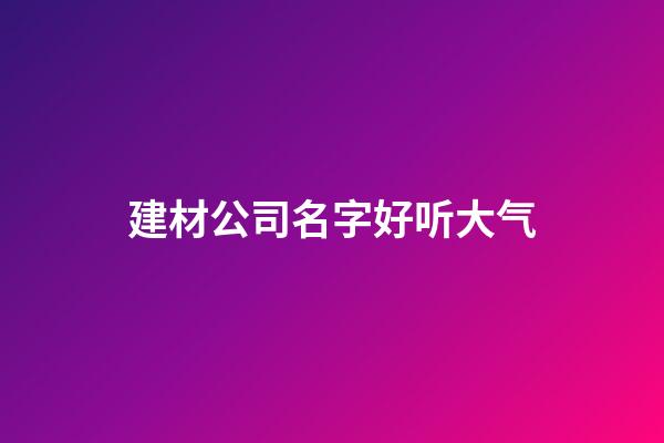 建材公司名字好听大气
