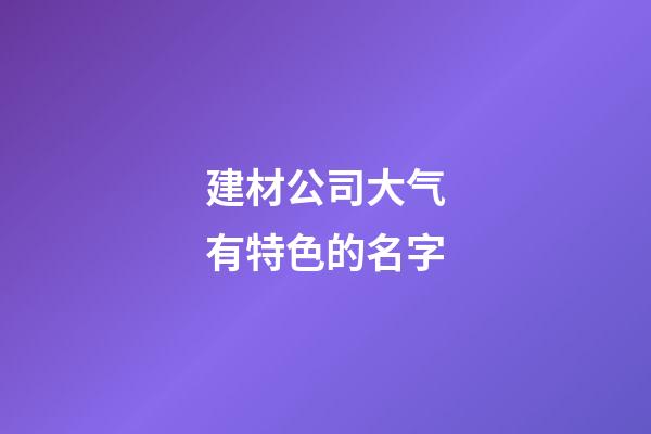 建材公司大气有特色的名字